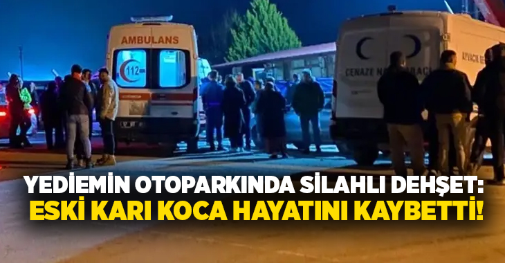 Yediemin otoparkında silahlı dehşet: Eski karı koca hayatını kaybetti!