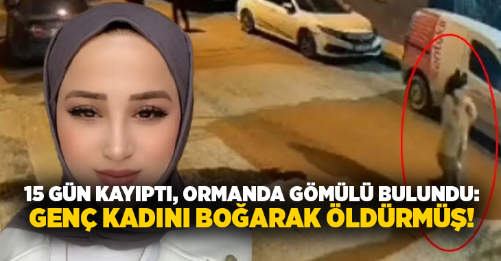 15 gün kayıptı, ormanda gömülü bulundu: Genç kadını boğarak öldürmüş!