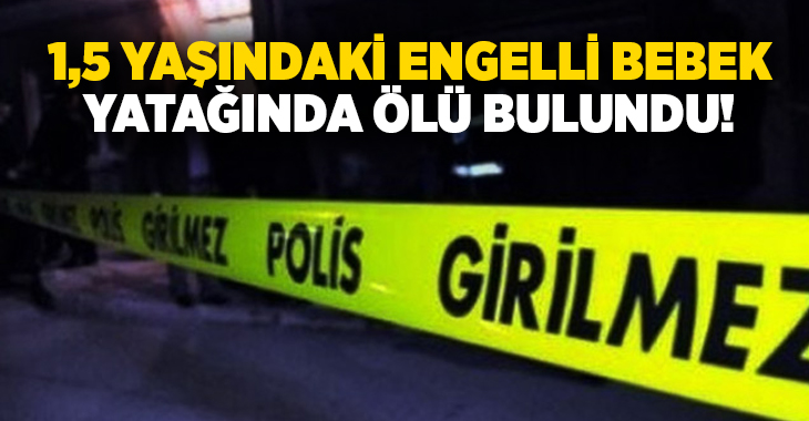 1,5 yaşındaki engelli bebek yatağında ölü bulundu!