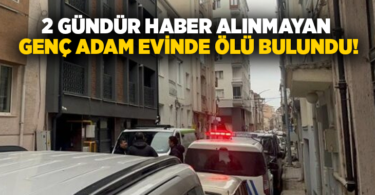 2 gündür haber alınmayan genç adam evinde ölü bulundu!