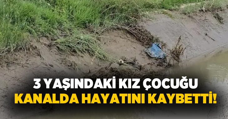  3 yaşındaki kız çocuğu kanalda hayatını kaybetti!