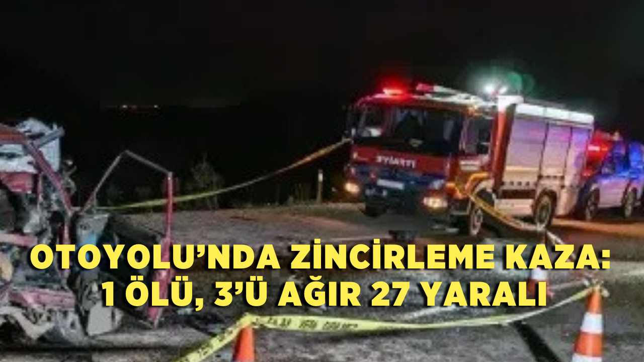 Otoyolu’nda Zincirleme Kaza: 1 Ölü, 3’ü Ağır 27 Yaralı