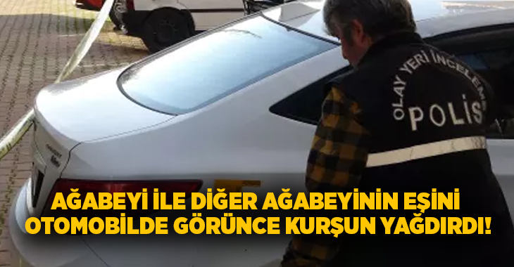 Ağabeyi ile diğer ağabeyinin eşini otomobilde görünce kurşun yağdırdı!