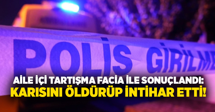 Aile içi tartışma facia ile sonuçlandı: Karısını öldürüp intihar etti!