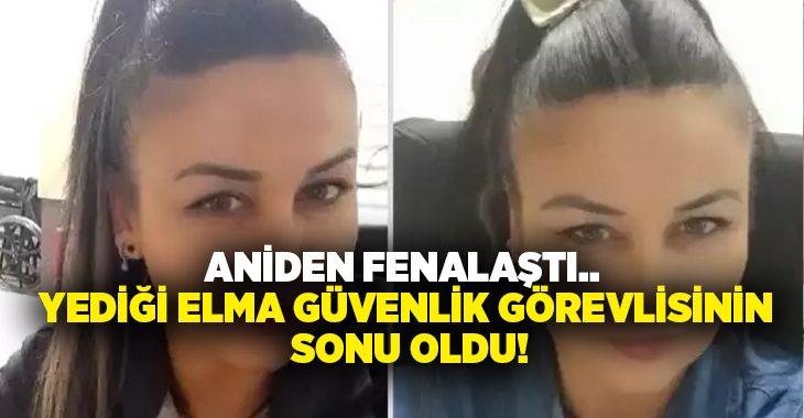 Aniden fenalaştı.. Yediği elma güvenlik görevlisinin sonu oldu!