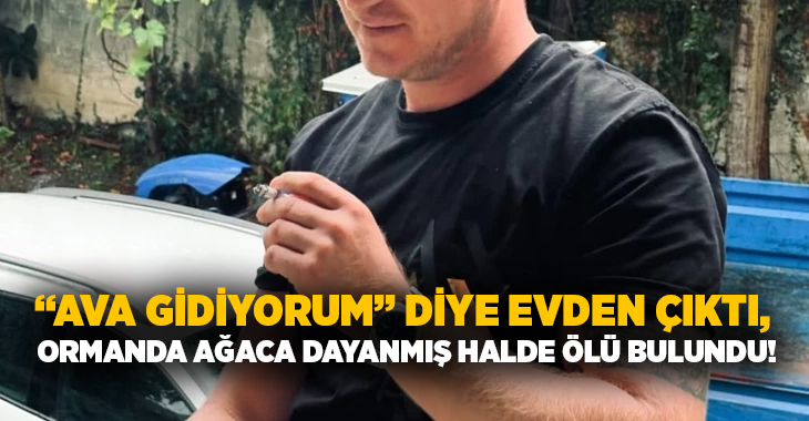 “Ava gidiyorum” diye evden çıktı, ormanda ağaca dayanmış halde ölü bulundu!