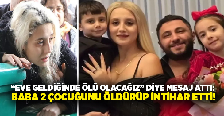 “Eve geldiğinde ölü olacağız” diye mesaj attı: Baba 2 çocuğunu öldürüp intihar etti!