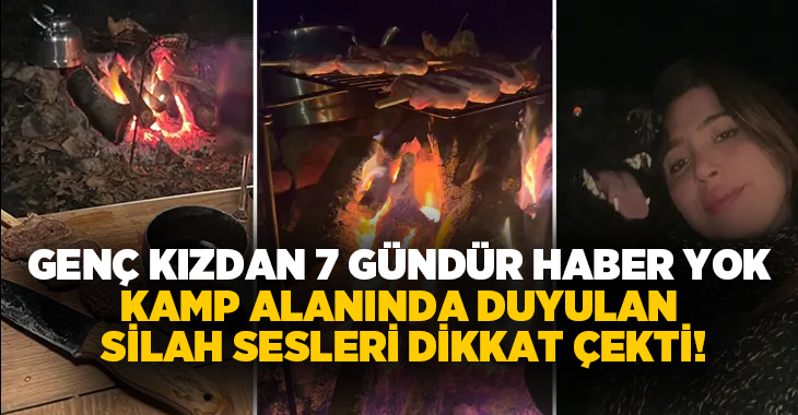 Genç kızdan 7 gündür haber yok: Kamp alanında duyulan silah sesleri dikkat çekti!