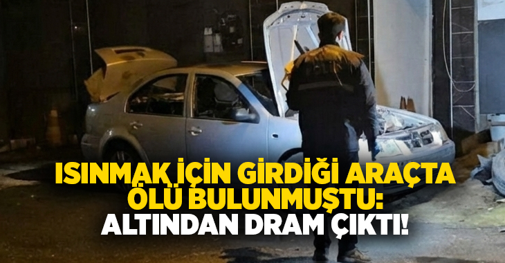 Isınmak için girdiği araçta ölü bulunmuştu: Altından dram çıktı!