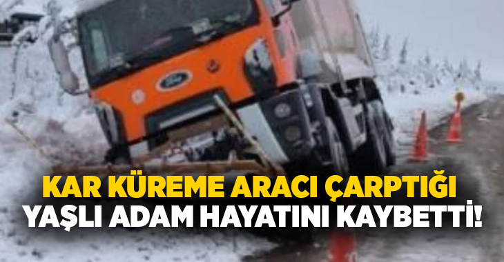 Kar küreme aracı çarptığı yaşlı adam hayatını kaybetti!