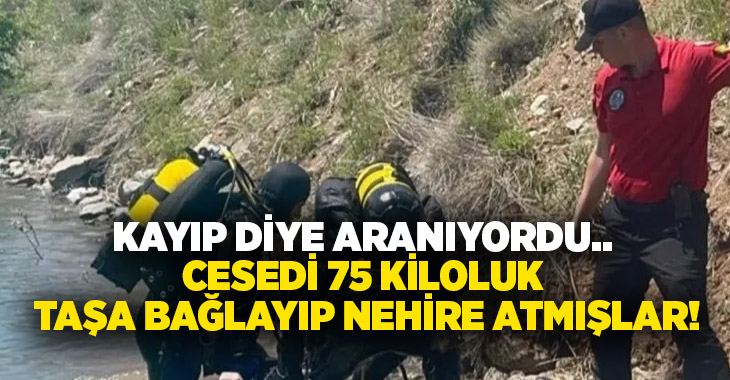 Kayıp diye aranıyordu.. Cesedi 75 kiloluk taşa bağlayıp nehire atmışlar!