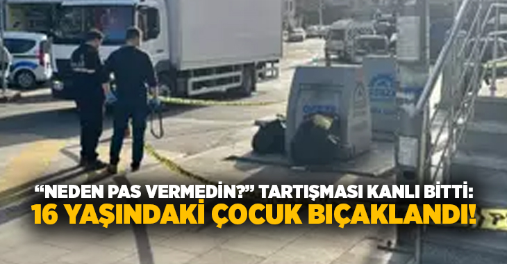 “Neden pas vermedin?” tartışması kanlı bitti: 16 yaşındaki çocuk bıçaklandı!