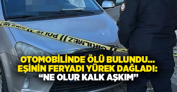 Otomobilinde Ölü Bulundu… Eşinin Feryadı Yürek Dağladı: “Ne Olur Kalk Aşkım”