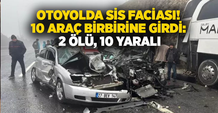 Otoyolda sis faciası! 10 araç birbirine girdi: 2 ölü, 10 yaralı