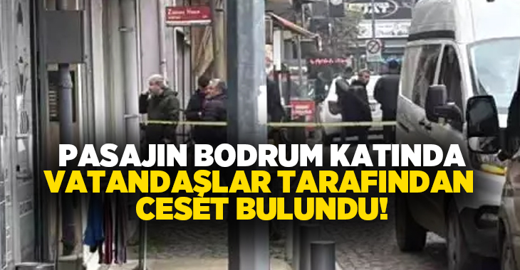 Pasajın bodrum katında vatandaşlar tarafından ceset bulundu!