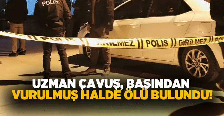 Uzman çavuş, başından vurulmuş halde ölü bulundu!