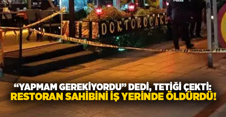 “Yapmam gerekiyordu” dedi, tetiği çekti:  Restoran sahibini iş yerinde öldürdü!