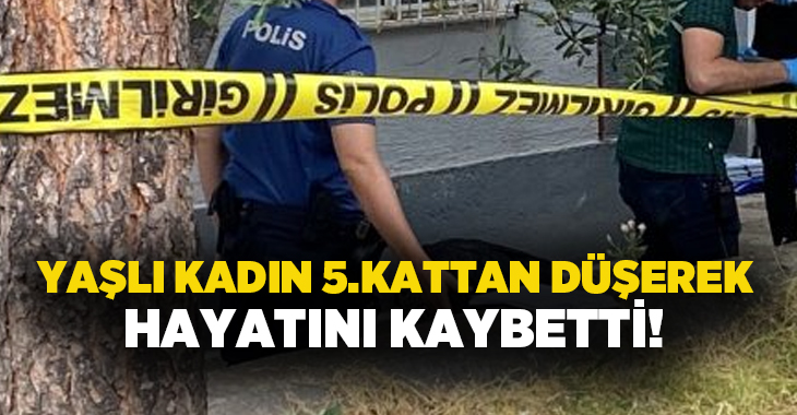 Yaşlı kadın 5.kattan düşerek hayatını kaybetti!