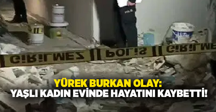 Yürek burkan olay: Yaşlı kadın evinde hayatını kaybetti!