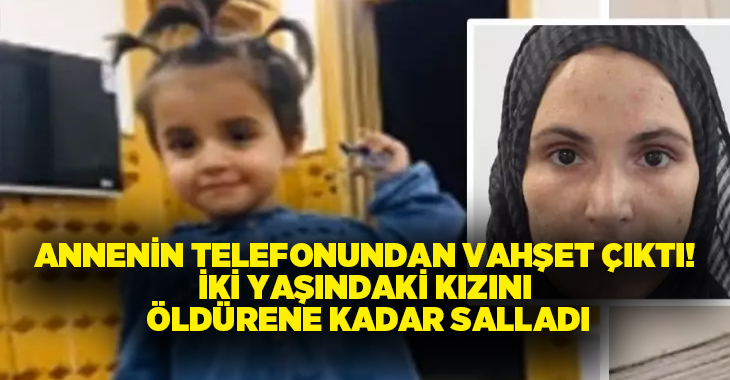 Annenin telefonundan vahşet çıktı! İki yaşındaki kızını öldürene kadar salladı