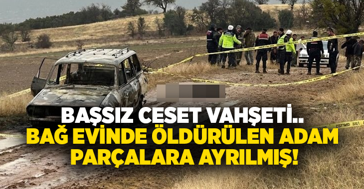 Başsız ceset vahşeti.. Bağ evinde öldürülen adam parçalara ayrılmış!