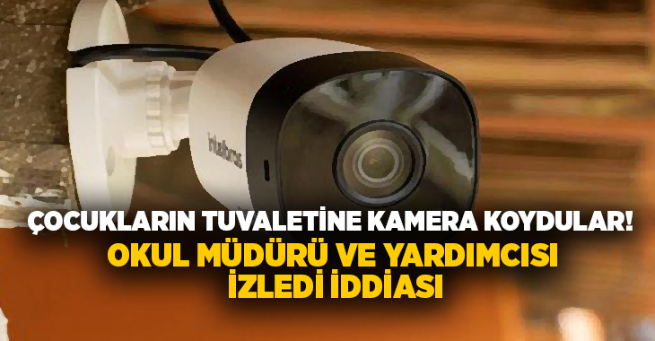 Çocukların tuvaletine kamera koydular! Okul müdürü ve yardımcısı izledi iddiası