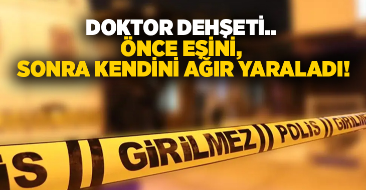 Doktor dehşeti.. Önce eşini, sonra kendini ağır yaraladı!