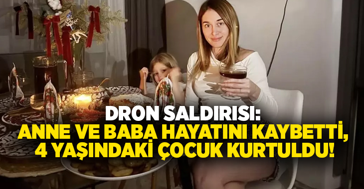 Dron saldırısı: Anne ve baba hayatını kaybetti, 4 yaşındaki çocuk kurtuldu!