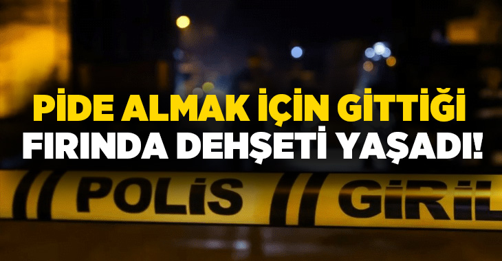 Pide almak için gittiği fırında dehşeti yaşadı!