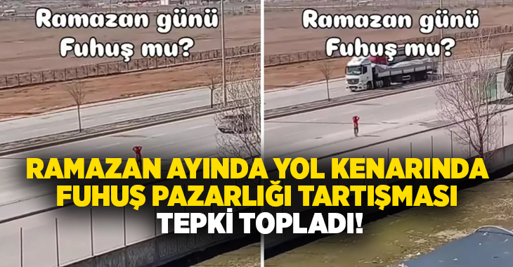 Ramazan ayında yol kenarında fuhuş pazarlığı tartışması tepki topladı!