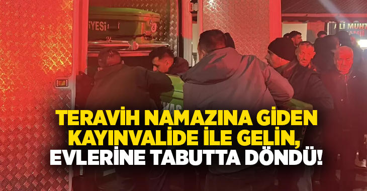 Teravih namazına giden kayınvalide ile gelin, evlerine tabutta döndü!