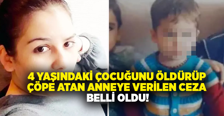 4 yaşındaki çocuğunu öldürüp çöpe atan anneye verilen ceza belli oldu!