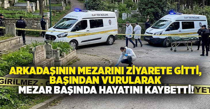 Arkadaşının mezarını ziyarete gitti, Başından vurularak mezar başında hayatını kaybetti!