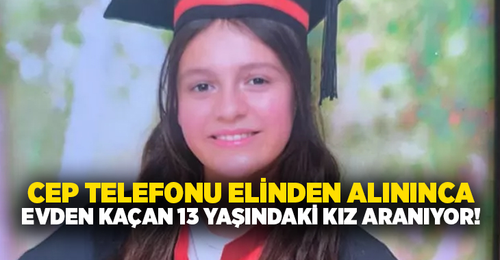 Cep telefonu elinden alınınca evden kaçan 13 yaşındaki kız aranıyor!