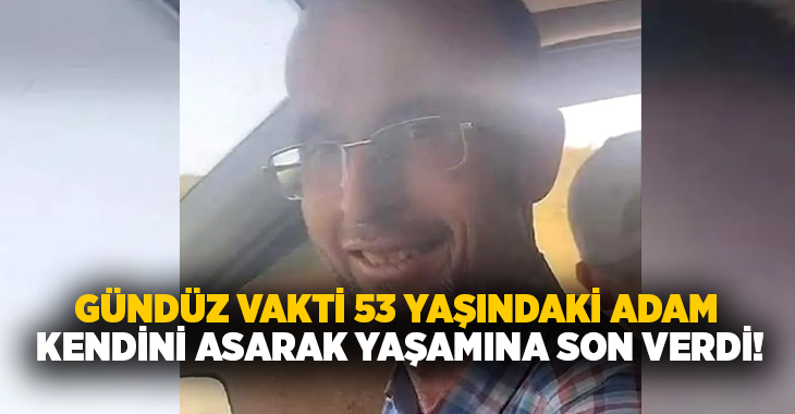 Gündüz vakti 53 yaşındaki adam kendini asarak yaşamına son verdi!