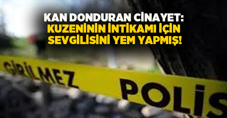 Kan donduran cinayet: Kuzeninin intikamı için sevgilisini yem yapmış!