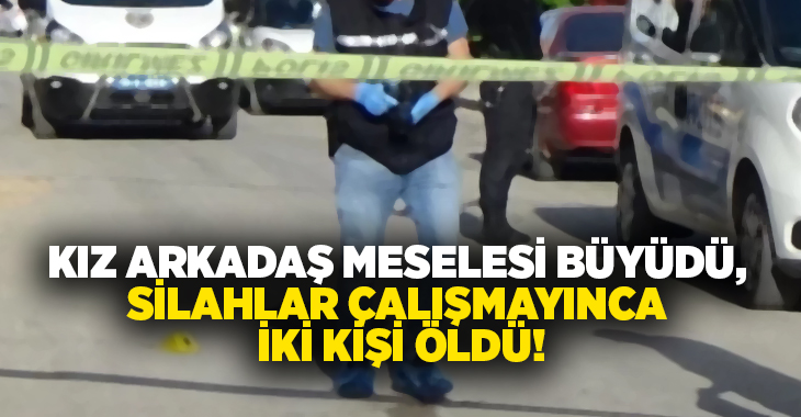 Kız arkadaş meselesi büyüdü, Silahlar çalışmayınca iki kişi öldü!