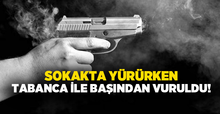 Sokakta yürürken tabanca ile başından vuruldu!