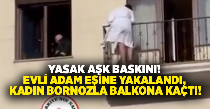 Yasak aşk baskını! Evli adam eşine yakalandı, kadın bornozla balkona kaçtı!