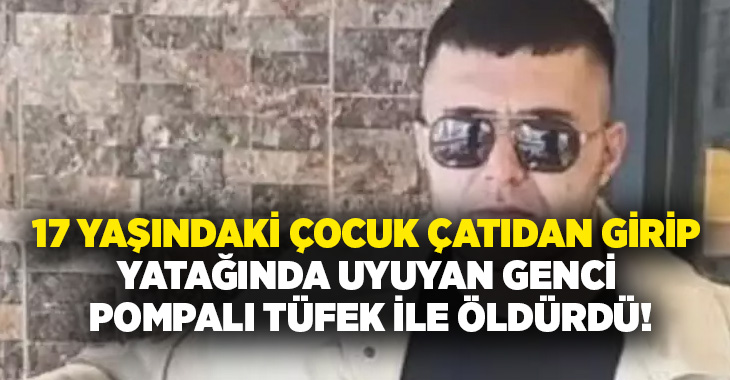 17 yaşındaki çocuk çatıdan girip yatağında uyuyan genci pompalı ile öldürdü!