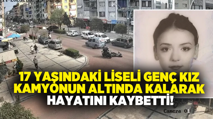 17 yaşındaki liseli genç kız kamyonun altında kalarak hayatını kaybetti!