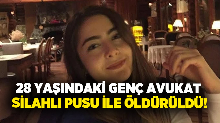 28 yaşındaki genç avukat silahlı pusu ile öldürüldü!