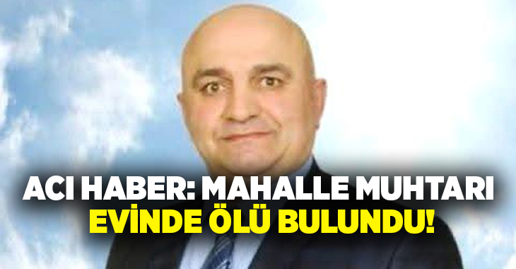 Acı haber: Mahalle Muhtarı evinde ölü bulundu!