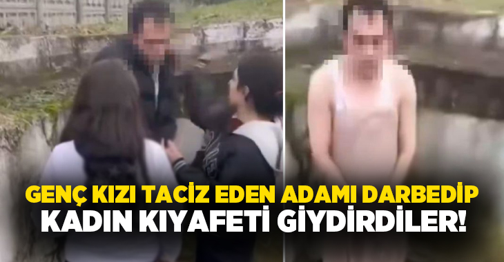 Genç kızı taciz eden adamı darbedip kadın kıyafeti giydirdiler!