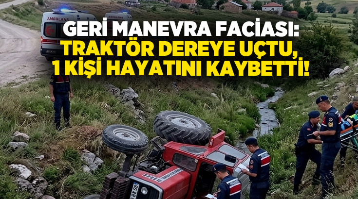 Geri manevra faciası: Traktör dereye uçtu, 1 kişi hayatını kaybetti!