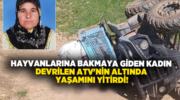Hayvanlarına bakmaya giden kadın devrilen ATV’nin altında yaşamını yitirdi!