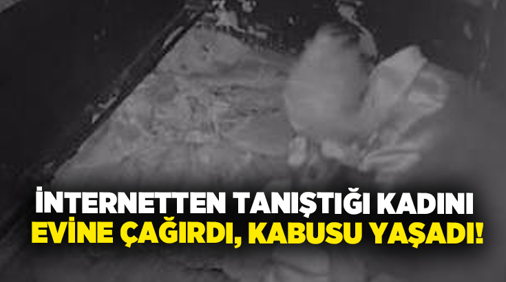 İnternetten tanıştığı kadını evine çağırdı, kabusu yaşadı!