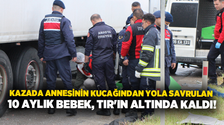 Kazada annesinin kucağından yola savrulan 10 aylık bebek, TIR’ın altında kaldı!