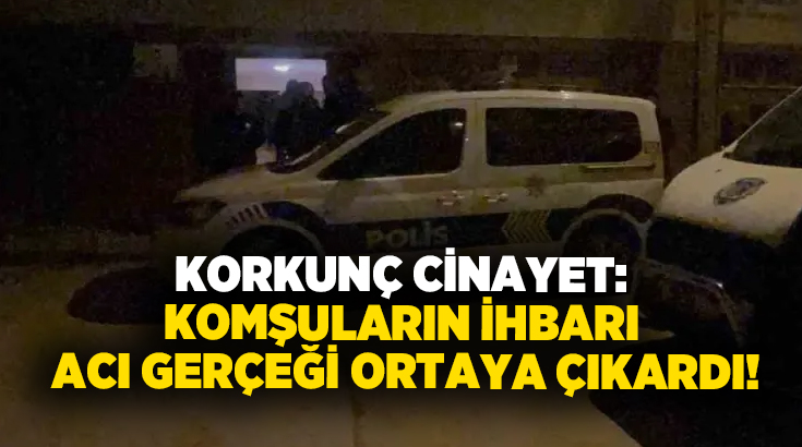 Korkunç cinayet: Komşuların ihbarı acı gerçeği ortaya çıkardı!