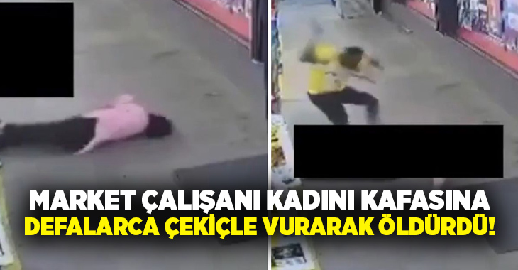Market çalışanı kadını kafasına defalarca çekiçle vurarak öldürdü!